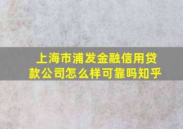 上海市浦发金融信用贷款公司怎么样可靠吗知乎