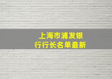 上海市浦发银行行长名单最新