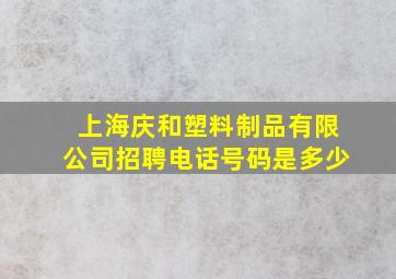 上海庆和塑料制品有限公司招聘电话号码是多少