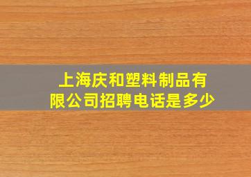 上海庆和塑料制品有限公司招聘电话是多少