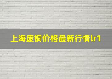 上海废铜价格最新行情lr1