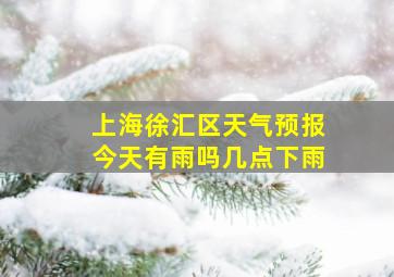 上海徐汇区天气预报今天有雨吗几点下雨