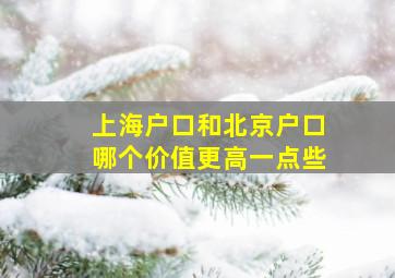 上海户口和北京户口哪个价值更高一点些