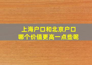 上海户口和北京户口哪个价值更高一点些呢