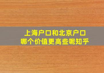 上海户口和北京户口哪个价值更高些呢知乎