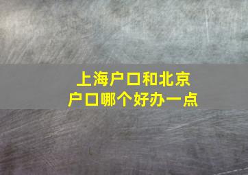 上海户口和北京户口哪个好办一点