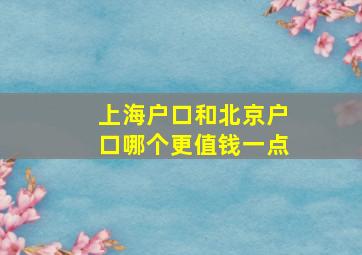 上海户口和北京户口哪个更值钱一点