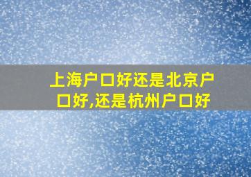 上海户口好还是北京户口好,还是杭州户口好