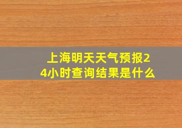 上海明天天气预报24小时查询结果是什么