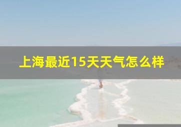 上海最近15天天气怎么样