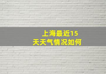 上海最近15天天气情况如何