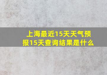 上海最近15天天气预报15天查询结果是什么