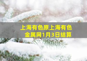 上海有色原上海有色金属网1月3日结算