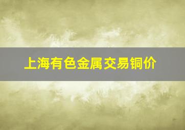 上海有色金属交易铜价