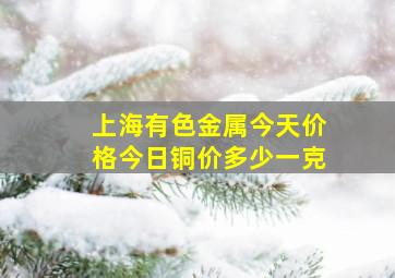 上海有色金属今天价格今日铜价多少一克