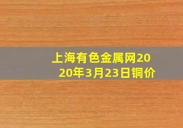 上海有色金属网2020年3月23日铜价