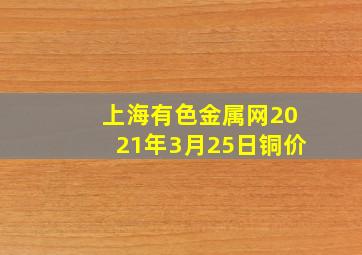 上海有色金属网2021年3月25日铜价