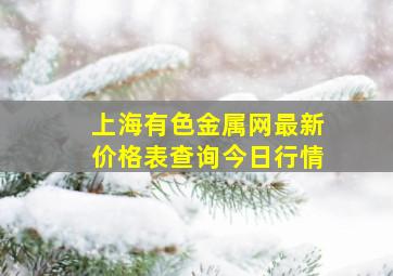 上海有色金属网最新价格表查询今日行情