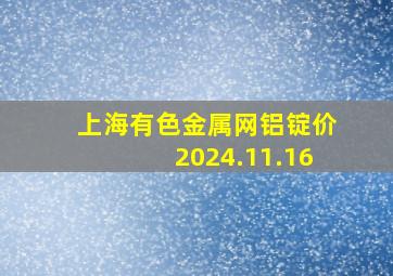 上海有色金属网铝锭价2024.11.16