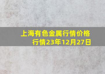 上海有色金属行情价格行情23年12月27日