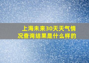 上海未来30天天气情况查询结果是什么样的