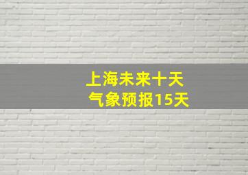 上海未来十天气象预报15天