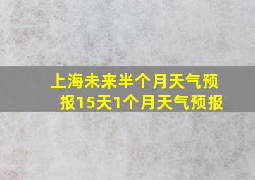 上海未来半个月天气预报15天1个月天气预报