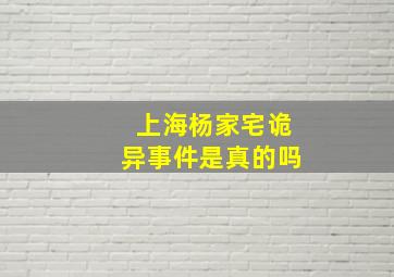 上海杨家宅诡异事件是真的吗