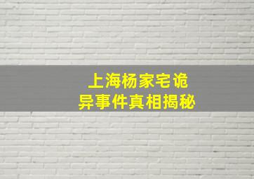 上海杨家宅诡异事件真相揭秘