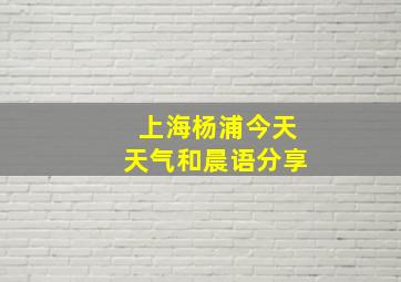 上海杨浦今天天气和晨语分享