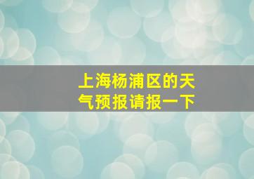 上海杨浦区的天气预报请报一下