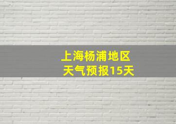 上海杨浦地区天气预报15天