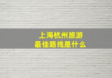 上海杭州旅游最佳路线是什么