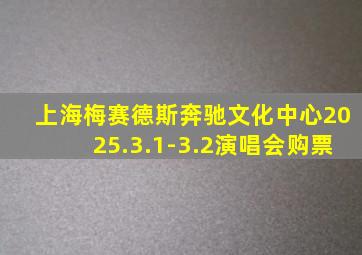 上海梅赛德斯奔驰文化中心2025.3.1-3.2演唱会购票