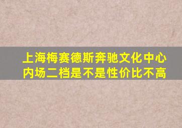 上海梅赛德斯奔驰文化中心内场二档是不是性价比不高