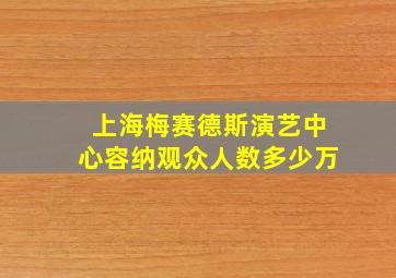 上海梅赛德斯演艺中心容纳观众人数多少万