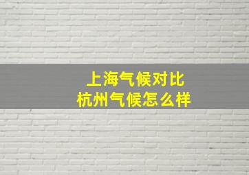 上海气候对比杭州气候怎么样