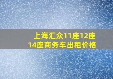 上海汇众11座12座14座商务车出租价格