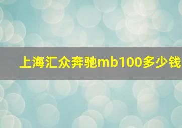 上海汇众奔驰mb100多少钱