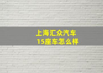 上海汇众汽车15座车怎么样