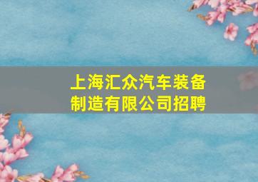 上海汇众汽车装备制造有限公司招聘