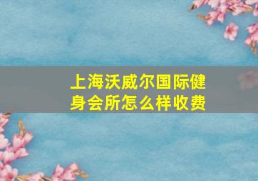 上海沃威尔国际健身会所怎么样收费