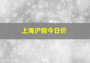 上海沪铜今日价