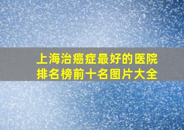 上海治癌症最好的医院排名榜前十名图片大全