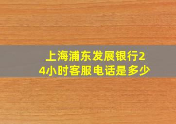 上海浦东发展银行24小时客服电话是多少