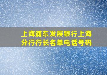 上海浦东发展银行上海分行行长名单电话号码