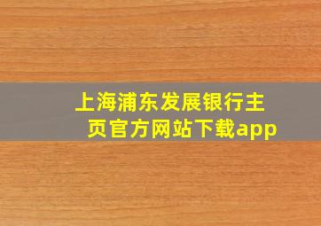 上海浦东发展银行主页官方网站下载app