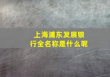 上海浦东发展银行全名称是什么呢