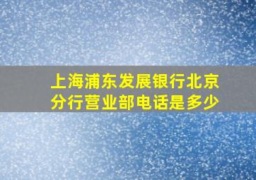 上海浦东发展银行北京分行营业部电话是多少