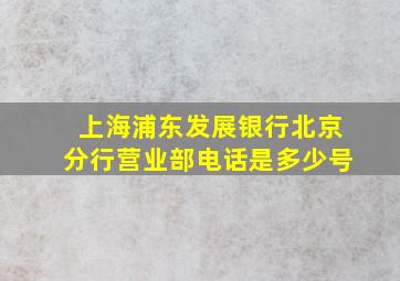 上海浦东发展银行北京分行营业部电话是多少号